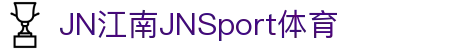 JN江南·(中国区)体育官方网站-JN SPORTS